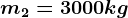 m2=3000 kg