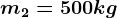 m2=500kg