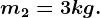 m2 =3kg.