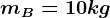 mB = 10 kg