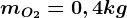 mO2=0,4 kg
