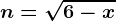 n= \sqrt6-x