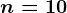 n=10