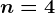 n=4