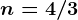 n=4/3