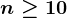 n\geq 10