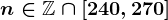 n\in\mathbbZ\cap\left[240,270\right]