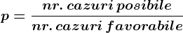 p=\fracnr.\, cazuri\, posibilenr.\, cazuri\, favorabile