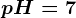 pH=7