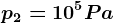 p2=10^5Pa