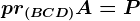 pr(BCD)A=P