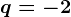 q=-2