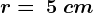 r=\: 5\: cm