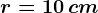 r=10\, cm