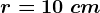 r=10\ cm