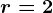 r=2