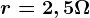 r=2,5 \Omega