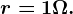 r = 1 \Omega .