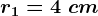 r1=4\ cm