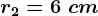 r2=6\ cm