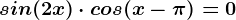 sin(2x )\cdot cos(x-\pi )=0