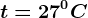 t=27^0C