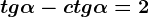 tg\alpha -ctg\alpha=2