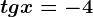 tg x= -4