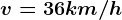 v=36km/h