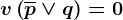 v\left ( \overlinep\vee q \right )=0
