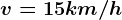 v = 15 km/h