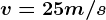 v = 25 m/s