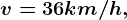 v = 36 km/h,