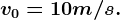 v0=10 m/s.