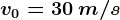 v0=30 \: m/s