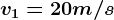 v1=20m/s