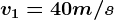 v1=40m/s