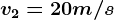 v2=20 m/s