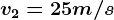 v2=25 m/s