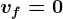 vf=0