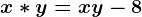 x*y=x+y-8