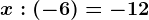 x:(-6)=-12