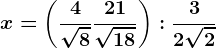 x=\left ( \frac4\sqrt8 +\frac21\sqrt18\right ):\frac32\sqrt2