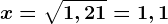 x=\sqrt1,21=1,1
