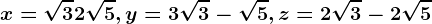 x=\sqrt3+2\sqrt5, y=3\sqrt3-\sqrt5, z=2\sqrt3-2\sqrt5
