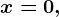 x=0,