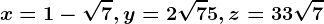 x=1-\sqrt7 , y=2\sqrt7+5 , z=3+3\sqrt7