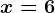 x=6