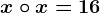 x\circ x=16