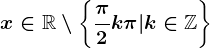 x\in\mathbbR\setminus \left \ \frac\pi 2 +k\pi |k\in \mathbbZ\right \